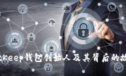BitKeep钱包创始人及其背后的故事