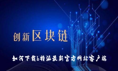 如何下载b特派最新官方网站客户端