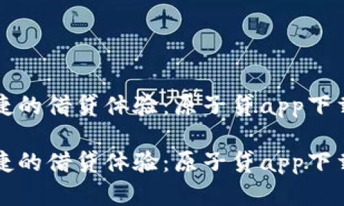 极简便捷的借贷体验：原子贷app下载全解析

极简便捷的借贷体验：原子贷app下载全解析