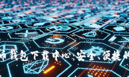 比特币钱包下载中心：安全、便捷的选择