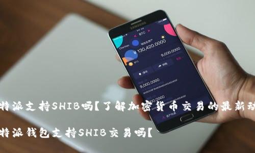 比特派支持SHIB吗？了解加密货币交易的最新动向

比特派钱包支持SHIB交易吗？