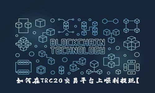 如何在TRC20交易平台上顺利提现？
