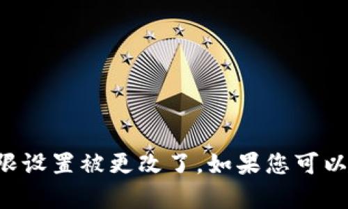 看起来您可能在处理某个特定问题，例如某个软件或平台的权限设置被更改了。如果您可以提供更多上下文或具体情况，我将乐意为您提供帮助或者建议！