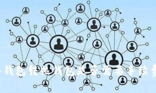 冷钱包转热钱包是否需要手续费？