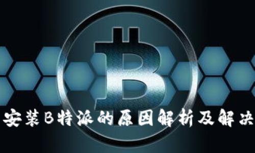 无法安装B特派的原因解析及解决方案
