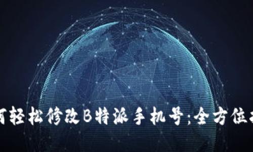 如何轻松修改B特派手机号：全方位指南