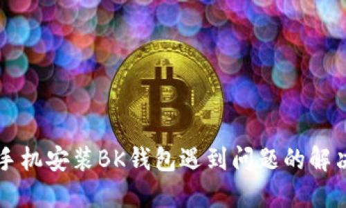 华为手机安装BK钱包遇到问题的解决指南