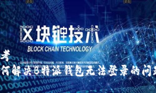 思考  
如何解决B特派钱包无法登录的问题？
