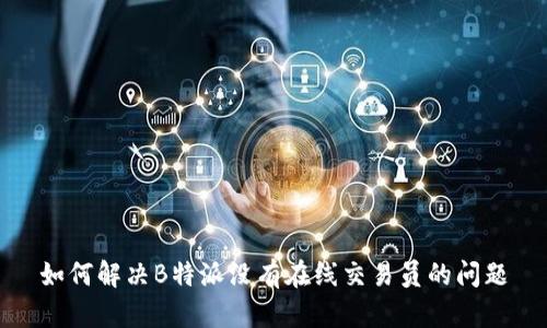 如何解决B特派没有在线交易员的问题