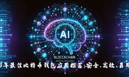 2023年最佳比特币钱包应用推荐：安全、高效、易用平台