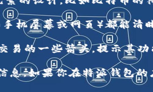 特派钱包的图标通常是一种简洁而具有现代感的设计，通常以钱包的形状为基础，可能搭配品牌的颜色和标识元素。以下是一些可能的设计特征：

1. **颜色**：特派钱包的图标一般会采用明亮、易于识别的颜色，比如蓝色、绿色或其他活力四射的颜色。

2. **形状**：图标的形状可能是一个简化的横向钱包图案，或者是包含有代表数字货币元素的设计，比如比特币的符号。

3. **简约风格**：图标通常会遵循简约设计原则，避免复杂的细节，以便在不同尺寸下（如手机屏幕或网页）都能清晰可见。

4. **附加元素**：有时图标内还会包含一些象征安全的元素，比如锁的形状，或者是指向交易的一些箭头，提示其功能性。

建议你可以在特派钱包的官方网站或者应用商店中查看具体的图标，获取最准确的视觉信息。如果你在特派钱包的应用中找不到图标，可以搜索一下相关的用户评论或使用者分享的截图，以获取更多信息。