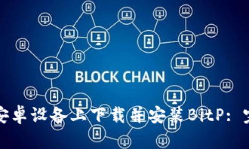 如何在安卓设备上下载并安装BitP: 完整指南