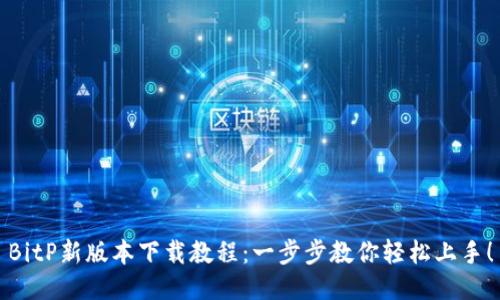 BitP新版本下载教程：一步步教你轻松上手！