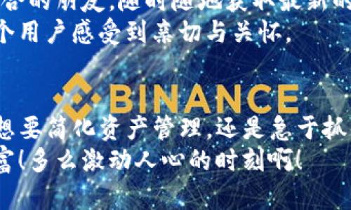    欧意转TP钱包：轻松管理加密资产的理想选择  / 
 guanjianci  钱包管理, 加密资产, 欧意转  /guanjianci 

什么是TP钱包？为何选择欧意转？
在当今数字经济迅猛发展的背景下，越来越多的人开始关注和使用加密货币。TP钱包作为一种高效的加密资产管理工具，应运而生。它不仅支持多种加密货币的存储和交易，还提供了安全的用户体验。而欧意转则是一个致力于为用户提供优质服务的平台，让你在使用TP钱包时游刃有余。多么令人振奋的选择啊！

TP钱包的核心功能
TP钱包的核心功能涵盖资产管理、交易执行以及多链支持，用户可以方便地进行资产的转入和转出。首先，TP钱包内置了强大的资产管理功能，用户可以随时查看自己所持有的各类加密货币的实时价格和价值，进行统计和分析，帮助用户做出更好的投资决策。
其次，TP钱包还支持快速交易，用户可以方便地在钱包内直接进行交易，无需通过繁琐的提现和转账流程。这种便捷性为用户节省了大量的时间和精力，确保你能与市场同步，快速把握投资机会！
此外，TP钱包还支持多链资产的管理。这意味着你不仅可以在一个钱包中同时持有多种加密货币，还能轻松在各种区块链间进行资产交换。多种选择，让资产布局更加灵活、丰富，怎么能不心动呢？

欧意转的优势
选择欧意转作为TP钱包的辅助服务平台，用户能够享受到更多的便利和安全性。首先，欧意转专注于用户体验，界面友好，操作简便，不论你是新手还是资深用户，在这里都能轻松上手。你只需几个简单的点击，就能够完成各类资产的转入和转出，快捷而顺畅！
安全性方面，欧意转使用了业内领先的技术，为用户提供多层次的安全保障。无论是交易的加密、账户的保护，还是客户数据的保密，欧意转都将安全放在首位。从根本上降低了用户资产被盗风险，让你可以安心地进行投资，简直是加密资产管理的保护神！

如何使用欧意转进行TP钱包操作
要在欧意转上进行TP钱包的操作，步骤非常简单。首先，你需要在欧意转平台上注册一个账户。注册过程十分便捷，只需提供一些基本信息，并通过邮箱或手机完成验证，一切准备就绪后，你便可开始探索数字货币的世界。
接下来，通过欧意转绑定你的TP钱包。在设置页面中，你只需输入你的TP钱包地址，系统会自动识别并完成绑定。这一步十分关键，确保你的交易安全无误，让你在资产管理中游刃有余。
完成绑定后，你可以根据需求进行资产转入或转出，只需在相应的操作页面中输入金额和确认信息，就能快速完成交易。每一笔交易都会有详细的记录，确保你对自己的资产状况了如指掌，令人倍感放心。

如何确保交易的安全性
在数字资产交易中，安全始终是首要问题。为此，欧意转特别设立了一系列安全措施，以确保用户的交易过程安全无忧。例如，实时的交易监控系统会24小时不间断地对异常交易行为进行检测，及时拦截潜在风险。此外，双重认证、密码保护等措施也能有效降低用户账户被盗的风险，使得您的资产得以全方位保障。
每一次安全的交易，都是对用户信任的回应。能够在确保安全的前提下高效管理资产，真是一次美好的体验！

社区与支持：欧意转的另一大优势
欧意转不仅提供卓越的技术支持，还拥有一个活跃、热情的社区。这为用户交流经验、分享心得提供了良好的平台。在这里，你能够找到志同道合的朋友，随时随地获取最新的市场动态和技术分析。不论是新手学习经验还是老手的深度讨论，欧意转都能满足你的需求！
此外，欧意转的客户支持团队随时待命，为你解决在使用过程中的各种疑问。无论是技术问题还是操作指导，专业的客服会耐心解答，让每一个用户感受到亲切与关怀。

总结：欧意转与TP钱包的完美结合
总的来说，欧意转作为TP钱包的辅助平台，以其简洁易用的界面、强大的安全措施以及类似于社区的支持，大大提升了用户的体验。无论你是想要简化资产管理，还是急于抓住市场机会，欧意转都能为你提供强有力的支持。
所以，今天就加入欧意转，开启你的加密资产管理之旅吧！让我们共同探索这个充满机会的世界，在安全与便利的结合中，收获属于自己的财富！多么激动人心的时刻啊！