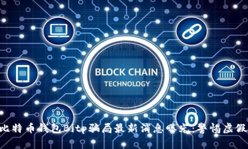 bian比特币钱包Bitp骗局最新消息曝光：警惕虚假投资!