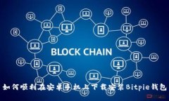如何顺利在安卓手机上下载安装Bitpie钱包
