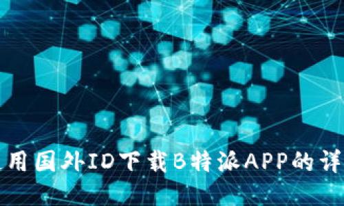 如何使用国外ID下载B特派APP的详细指南