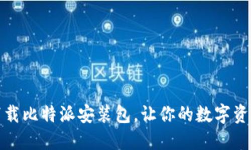 如何轻松下载比特派安装包，让你的数字资产管理无忧