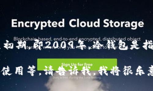 冷钱包（Cold Wallet），作为一种加密货币的存储方式，最早的概念可以追溯到比特币诞生初期，即2009年。冷钱包是指一种离线存储加密货币的方法，能够有效地提高资产安全性，避免被黑客攻击或在线威胁。

如果您有关于冷钱包的具体问题或想了解更详细的内容，例如冷钱包的类型、优缺点、如何使用等，请告诉我，我将很乐意为您提供更多信息！