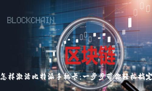 怎样激活比特派手机卡：一步步带你轻松搞定