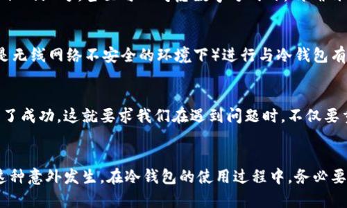   冷钱包不知道支付密码可以交易吗？ / 

 guanjianci 冷钱包, 支付密码, 加密货币 /guanjianci 

冷钱包的基本概念
在了解冷钱包的功能和重要性之前，我们需要明白什么是冷钱包。冷钱包是用于存储加密货币（如比特币、以太坊等）的离线钱包。与热钱包（在线钱包）相比，冷钱包因其不常连接互联网而使得安全性大大提升。许多投资者果断选择冷钱包以避免黑客攻击和盗窃，保护他们辛苦积攒的资产！

支付密码的重要性
每个冷钱包在创建时，都会设置一个支付密码，这个密码是存取、交易和管理您资金的关键。它就像是保险箱的密码，没有它，您将无法打开这个保险箱，即使里面存放着大量的财富。试想一下，假如您遗忘了这个支付密码，那么即使您的冷钱包本身完好无损，您也无法访问其中的资产！

冷钱包无法交易的问题
那么，如果您忘记了冷钱包的支付密码，是否还能够进行交易呢？答案是：不可以。冷钱包的设计理念便是保护您的资产安全，因此支付密码的存在是至关重要的。当您想要进行交易时，系统会要求您输入支付密码，若未能正确输入，交易过程将无法进行。

财产安全与风险评估
多么令人振奋的想法！为了保护我们的资产，我们还需要想清楚一件事：冷钱包里的资金是完全由您掌控的，但这也意味着任何密码或私钥的丢失都将导致资产无法恢复。这种情形常常让人感到绝望——很多人因为失去支付密码导致自己数以万计的数字货币一去不复返。为了避免这种情况的发生，建议投资者在创建钱包之时，务必做好密码的妥善记录，更可以使用一些安全的存储方式来保存密码，如使用密码管理软件、写在纸上并妥善保存等。

如何应对忘记支付密码的情况
一旦忘记支付密码，最常见的做法是查看是否有备份密码。有些冷钱包提供了恢复功能，前提是您曾在设定时备份了恢复助记词。这个助记词的功能类似于钥匙，能够帮助您解锁账户。尽管恢复密码的过程不是一件简单的事，但它的存在无疑为我们提供了一条宝贵的解救之路！

冷钱包与备份的重要性
务必牢记，在使用冷钱包的过程中，备份工作是不可或缺的一环！无论是密码，还是助记词，都需进行多方位的备份，以防不测的发生。您可以将备份资料保存在多个不相干的地方，比如银行保险箱、家庭隐秘的地方，甚至可以考虑数字方式外，明确划分家族成员、亲密朋友，给予信任的人保管相应的信息。这样一来，当您真的不幸遗忘密码时，仍能顺利找回资产！

冷钱包的使用技巧
使用冷钱包的过程中，有一些小技巧可以帮助您更好地管理资产。首先，定期验证您的钱包，确保它是正常工作的。其次，记录下每笔交易的详细信息，以便于回顾和反思。最后，尽量避免在公共场所（尤其是无线网络不安全的环境下）进行与冷钱包有关的操作，这样可以降低潜在的安全风险！

积极应对与心理建设
面对忘记支付密码所带来的焦虑，您可以采取一些积极的心理建设策略。比如，告诉自己即便不再拥有那些数字货币，生活依然美好，投资仍有机会！很多成功的投资者都是经历了无数次的失败最终获得了成功。这就要求我们在遇到问题时，不仅要重视解决方案，更要从中吸取教训，为将来打下良好的基础！

总结
总的来说，冷钱包作为加密货币保护的重要手段，无疑为我们提供了更高水平的安全保障。然而，我们也必须对支付密码的重要性有深刻认识。遗忘密码虽是小事，但它带来的后果却意义重大。为了防止这种意外发生，在冷钱包的使用过程中，务必要做到妥善记录与备份。希望每一位投资者都能在这个颇具挑战性的加密货币领域中，收获成功与幸福！