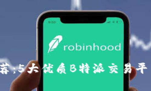 2023年推荐：5大优质B特派交易平台全景分析