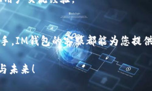 对于IM钱包是否有客服的问题，下面是详细的信息介绍，希望能对您有所帮助。

IM钱包简介
IM钱包是一款用于数字资产存储和管理的应用，它不仅提供了多种虚拟货币的支持，还具备了用户体验的诸多功能。从易用性、安全性到功能的多样性，IM钱包旨在为用户提供最佳的数字资产管理体验。

IM钱包的客服服务
在使用IM钱包的过程中，用户难免会遇到各种问题，比如如何充值、提现、找回密码等。无论是新手用户还是有经验的用户，都会对这些操作产生疑惑。因此，IM钱包提供了客服支持，以便帮助用户解决这些遇到的困难。

如何联系IM钱包客服
IM钱包通常提供多种联系方式供用户选择，包括：
ul
    li在线客服：在IM钱包的官网或应用内，您可以找到在线聊天入口，随时与客服人员沟通。/li
    li电子邮件：用户可以通过发送邮件到客服邮箱来咨询有关问题，通常会在24小时内获得回复。/li
    li社交媒体：IM钱包在多个社交媒体平台上都有官方账号，用户可以通过私信等方式进行咨询。/li
/ul

IM钱包客服的工作时间
大多数数字钱包服务提供者包括IM钱包的客服都是24小时在线的。这意味着无论您在何时何地遇到问题，都可以寻求帮助，真是太方便了！

常见问题汇总
在与客服沟通时，许多用户可能会询问相似的问题，因此这里总结了几个常见的问题：
ul
    listrong如何恢复账户？/strong 这通常需要您提供注册时使用的邮箱或者手机号码，并按照步骤进行验证。/li
    listrong如何保证账户的安全性？/strong 使用双重身份验证是最有效的保护措施之一，同时定期检查您的账户活动。/li
    listrong如何进行交易操作？/strong 在IM钱包内有详细的交易指南，您可以随时查阅。/li
/ul

使用IM钱包的建议与经验分享
在使用IM钱包的过程中，一些用户分享了他们的经验与建议。这些建议不仅能够帮助新手用户更好地使用IM钱包，同时也能让资深用户发现新的功能与使用方法。
strong提高安全意识：/strong 在数字资产管理中，安全性是重中之重。用户要增强自己的安全意识，避免随意点击网络链接，并定期更换密码！
strong参与社区活动：/strong IM钱包的用户社区活跃，用户可以通过参与社区活动来学习最新的使用技巧，与其他用户交流经验。

总结
IM钱包通过提供全天候的客服服务，帮助用户在管理数字资产的过程中减少困扰，增加安全感。无论您是新手还是老手，IM钱包的客服都能为您提供及时的帮助。多么令人振奋的服务啊！希望每一位用户都能享受到IM钱包带来的便利，安全地管理自己的数字资产。 

同时，也鼓励各位用户在日常使用中，不断提高自身的了解与使用技巧，让我们共同享受区块链技术带来的财富自由与未来！