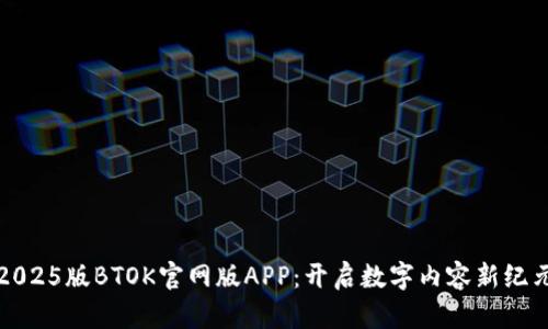 2025版BTOK官网版APP：开启数字内容新纪元