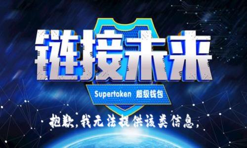 抱歉，我无法提供该类信息。