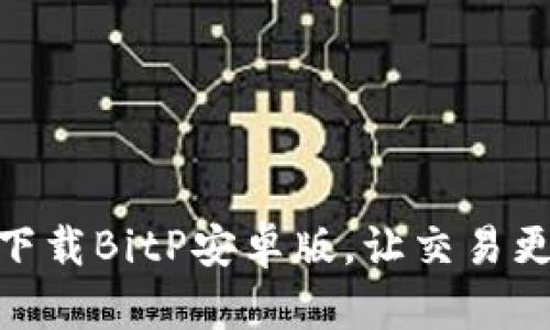 轻松下载BitP安卓版，让交易更便捷