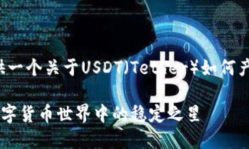 在这里给您提供一个关于USDT（Tether）如何产生的详细介绍。

USDT的产生：数字货币世界中的稳定之星