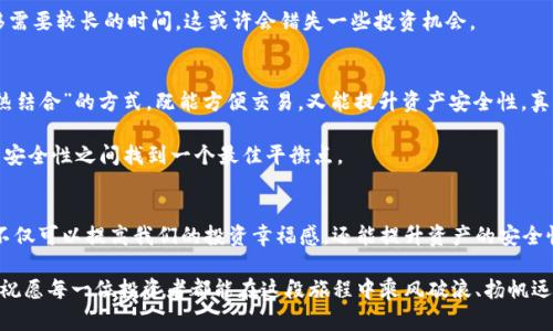 冷钱包和热钱包：区块链资产安全的两种选择

冷钱包, 热钱包, 区块链/guanjianci

在当今数字货币和区块链技术蓬勃发展的时代，安全性已成为每个投资者关注的焦点。无论你是刚刚步入加密货币领域的新手，还是经验丰富的老玩家，如何有效地管理和储存你的数字资产都是至关重要的。在这其中，“冷钱包”和“热钱包”这两个概念尤为重要，它们各自的特点、优劣势、应用场景，都会影响到你的资产安全和流动性。今天，我们就来深入探讨这两种钱包的区别与联系。

什么是热钱包？
热钱包，顾名思义，是一种以在线方式存储数字货币的钱包。这种钱包连接互联网，方便用户随时随地进行交易。例如，使用手机应用程序、网页钱包等形式的热钱包。这种钱包的最大优点，就是交易的便利性，用户能够快速地进行买入、卖出、转账等操作。

热钱包的使用起来非常简单，特别适合频繁交易的用户。如果你是一位活跃的交易者，热钱包无疑是一个不错的选择，因为它可以让你在瞬息万变的市场中把握每一个投资机会！想象一下，你可以在公交车上、咖啡厅里，甚至是在家中一边喝咖啡一边轻松管理你的资产，真是多么令人振奋啊！

热钱包的优缺点
然而，热钱包的便利性也伴随着一定的风险，因为它始终连接着互联网，容易受到黑客攻击、钓鱼网站等恶意行为的威胁。个人信息和资金可能面临泄露的风险。在这方面，只有增强安全意识并采取适当的安全措施，才能更有效地保护自己的资产。

此外，热钱包的私钥（控制资金的秘密代码）一般存储在云端或钱包提供商内部，这也意味着用户对自己的资金控制力相对减弱。如果钱包提供商发生意外，用户可能会面临资产损失的风险。想必听到这样的消息，任何一个投资者都会感到不安吧！

什么是冷钱包？
冷钱包则是相对而言，更加安全的一种数字货币存储方式。它是处于离线状态的钱包，通常是像硬件钱包、纸钱包等形式。冷钱包不会直接与互联网连接，因此极大降低了被黑客攻击的风险。

使用冷钱包就像把价值连城的珠宝锁在一个保险柜里。虽然取出和存入的过程不如热钱包便捷，但是冷钱包所提供的安全性是无可比拟的。多么令人振奋的选择啊！为了保护自己的资产，许多投资者宁愿牺牲一部分流动性，也不会选择将大部分资金存放在热钱包中。

冷钱包的优缺点
冷钱包的优势在于其极高的安全性，尤其是对于那些长期持有的投资者来说，冷钱包无疑是保护资产的最佳选择。即使网络环境再复杂，也无法对其造成影响！某种程度上，它为投资者提供了一种心灵上的安慰，让你可以放心地把钱存在这里。

然而，冷钱包也并非完美无缺。首先，它的使用相对复杂，对于新手来说操作难度较高，可能需要花费额外的时间去学习和适应。而且，冷钱包的流动性较差，资金的转移需要较长的时间，这或许会错失一些投资机会。

热钱包与冷钱包的使用场景
在实际的使用过程中，许多投资者会选择将热钱包和冷钱包结合使用。比如，日常交易所需的资金可以存在热钱包中，而长期持有的资产则存放在冷钱包中。这种“冷热结合”的方式，既能方便交易，又能提升资产安全性，真是一种聪明的选择！

对于频繁交易的投资者来说，热钱包几乎是不可或缺的工具；而对于持有大量数字货币的长期投资者，冷钱包则是安全的首选。通过这样的方式，用户可以在灵活性与安全性之间找到一个最佳平衡点。

总结
在当下的数字货币世界，冷钱包和热钱包的选择并不是绝对的，而是要根据每个人的交易习惯、资产规模和安全需求来决定。两者各有优缺点，拥有一份全面的了解，不仅可以提高我们的投资幸福感，还能提升资产的安全性。无论你选择哪种钱包，确保做好安全防护，才是保护数字资产的关键所在！

总体来说，在选择热钱包或冷钱包时，要全面考虑自己的需求以及相应的风险。最终，在数字资产的管理上，你会找到最适合你的安全方案！无论选择怎样的重要决策，祝愿每一位投资者都能在这段旅程中乘风破浪、扬帆远航！