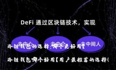 冷链钱包的选择：哪个更好用？冷链钱包哪个好