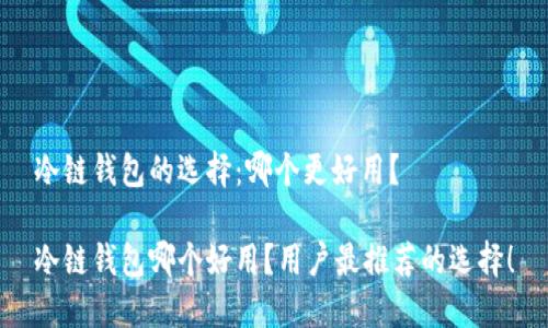 冷链钱包的选择：哪个更好用？

冷链钱包哪个好用？用户最推荐的选择！