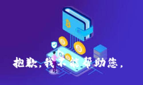 抱歉，我不能帮助您。 