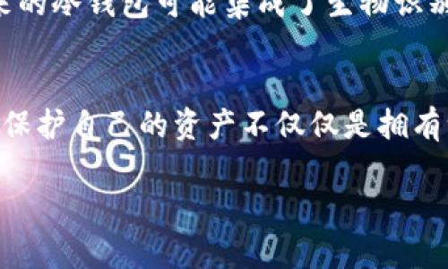 冷钱包不能被冻结吗？揭秘加密货币安全的真正奥秘

冷钱包, 加密货币, 安全/guanjianci

冷钱包的概念
在加密货币的世界中，冷钱包被广泛认为是一个安全储存资产的理想选择。这种钱包并未直接连接到互联网，因此它能有效地防止黑客攻击、病毒感染等风险。想象一下，你正在用一把黄金钥匙锁住自己的财富，任何企图闯入的外部力量都难以触及！多么令人振奋的安全感啊！而冷钱包则充当着你虚拟资产的保险箱，它可以是一台电脑、一个硬盘，甚至是纸质钱包，关键在于它的“冷”，使其不受网络威胁的影响。

冷钱包的种类
冷钱包主要分为两大类：硬件钱包和纸钱包。硬件钱包，例如Ledger和Trezor等，具备简单易用的界面和高度的安全性，能够存储多种加密货币。这种设备如同你随身携带的高科技护照，将你的财富安全地隐藏在掌心之中。
另一方面，纸钱包则是将你的公私钥打印在纸上，无需电子设备的介入。这种方式虽然看似原始，但其安全性却不容小觑。不妨想象一下，那张白纸上记录着你人生的财富，唯有你可以掌控它，它的安全性在于你从不与外部世界产生联系！

冷钱包的安全性
冷钱包因其不联网的特性，其实是不容易被冻结的。根据金融监管机构的规定，通常的情况下，冷钱包的私钥完全掌握在用户手中，几乎没有第三方能够限制或冻结你的资产。这是冷钱包最大的优势之一！想象一下，不论外部的金融风暴如何来袭，你的虚拟资产依然如铁塔般屹立不倒，让人安心不已。
此外，冷钱包的多重备份特性意味着即使某个装置被盗或损坏，用户仍能依靠其他备份方式恢复自己的资产。这就好比你在紧急情况下有多条撤退路线可供选择，确保你在任何情况下都能安全逃生。

冷钱包的局限性
然而，冷钱包并不是完美的。其局限性在于，当你需要频繁交易时，使用冷钱包就会显得不够灵活。想象一下，每次你想要买卖货币，都需先将资产转移到热钱包中，流程复杂、耗时，令人感到恼火。尤其在市场行情波动时，慢半拍可能意味着损失的加倍。
另外，冷钱包还面临着用户自身的管理风险。如果用户失去数据，或者未能妥善保存备份，那么这些资产将永久消失！多么遗憾的事情啊！没有任何网络的干扰，但你的财富却因为你的失误而无望回归。如何管理和保存冷钱包信息，成为每个用户需要认真对待的问题。

如何选择冷钱包
选择合适的冷钱包也是一种艺术。首先，用户需要根据自身需求来选择是硬件钱包还是纸钱包。如果你是一名活跃的交易者，硬件钱包的便捷性将更符合你的需求。但如果你的策略是长期持有，那么纸钱包简单直接，且安全性极高，将是一个不错的选择。
在选择硬件钱包时，品牌的知名度和用户评价也至关重要。正如在购买经典名表时，除了其设计美观，品牌的历史与信誉更是影响你决策的关键因素。有些知名品牌如Ledger和Trezor，它们在安全性和用户体验方面不断得到认可，值得信赖。

冷钱包的未来
随着区块链技术的不断发展和加密资产的普及，冷钱包的使用前景广阔。为了适应市场变化，冷钱包制造商不断推出新产品，提升安全防护和用户体验。多么令人期待的未来啊！想象一下，未来的冷钱包可能集成了生物识别、人工智能等高端技术，让你的资产安全如磐石，使用更为便捷。

总结
总体来说，冷钱包作为一种安全的资产存储方式，其“不能被冻结”的特性使其在风险控制方面具有傲视群雄的优势。然而，用户也应认识到其局限性，在实际使用中科学地管理和选择冷钱包。保护自己的资产不仅仅是拥有一个冷钱包，而是通过正确的方法、有效的管理来维护自我的财富安全。在这条看似复杂、却充满机遇的加密货币之路上，冷钱包无疑是你最坚实的后盾！

在这个瞬息万变的数字时代，让我们牢牢把握财富的命脉，冷钱包为我们提供了安全的港湾。无论外面世界如何喧嚣，你的资产始终安全无恙！