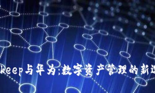 Bitkeep与华为：数字资产管理的新选择