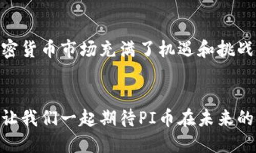   PI币最新交易消息：蓄势待发的加密货币潮流！ / 
 guanjianci PI币, 加密货币, 交易消息 /guanjianci 

引言：PI币的魅力何在？
在如今的数字经济时代，越来越多的人开始关注加密货币，PI币作为其中一颗冉冉升起的新星，受到广泛关注。那么，PI币究竟凭什么吸引了如此多的目光？是它背后的强大技术？还是日益增长的市场需求？无论如何，PI币的最新交易消息必然会牵动不少人的心弦，今天就让我们深入探讨这股新兴潮流！

PI币的诞生背景
PI币的创建者团队由斯坦福大学的研究人员组成，他们希望通过这款加密货币来实现“普惠金融”。不过，PI币与传统的加密货币有所不同，它是基于移动端的挖矿操作，让每个人都能通过手机轻松参与其中！对用户来说，这简直是一个令人振奋的机会！

为何选择PI币进行交易？
许多投资者都在思考一个问题：为何要选择PI币进行交易？答案就在于其独特的价值定位。PI币的去中心化特性，使得人们不再受限于传统金融金融体系的束缚！大家可以自主控制自己的资产，这种感觉多么令人兴奋啊！当然，除了去中心化，PI币的技术背景与团队实力也是让投资者充满信心的重要因素。

近期交易动态分析
随着PI币社区的不断壮大，最新的交易消息频频曝光。近期，在某大型交易所上架的消息引发了不少关注，许多投资者纷纷热议PI币未来的价值与潜力。根据最新数据，PI圈内的交易量正在逐步上升，尽管仍然处于谨慎的观察状态，但大家普遍对PI币的未来充满期待。

市场表现与预测
截至目前，PI币的市场表现虽然仍然处于探索阶段，但其独特的挖矿机制和社区化发展让不少专家看好其未来。很多人甚至认为，PI币有潜力成为下一个“比特币”！真是让人热血沸腾啊！根据市场分析师的预测，短期内PI币的交易活动将不断增多，长期将迎来价值突破的机会。

用户的真实反馈
在交流和分享的过程中，用户的反馈信息是我们不可忽略的重要部分。许多使用PI币的用户纷纷表示，他们对这个项目的发展感到乐观。有人说：“在使用PI币的过程中，我感受到了真正的金融自由！”这样的声音响彻在PI币的社区中，既是对项目的肯定，也是对未来的期待。

如何参与PI币交易？
想要参与PI币交易并不复杂，用户只需下载App，注册账户，便可以开始挖矿。在整个过程中，用户不仅能感受到挖矿的快感，还有机会获得越来越多的PI币！这个过程充满了惊喜，令人心跳加速，每一步都散发着科技的魅力！

未来展望：PI币的无限可能
我们常说：“未来是属于勇敢者的！”在加密货币的浪潮中，PI币以其独特的机制和前景，让许多人看到了新的希望。随着技术的不断推动，PI币的应用场景将逐步拓展，未来的潜力不可估量！

总结：投资与风险并存
尽管PI币的前景看似光明，然而投资者在参与前仍需保持理性。了解市场动态，谨慎决策，才能在这个快速变化的世界中立于不败之地。加密货币市场充满了机遇和挑战，希望每一位投资者都能找到属于自己的那条道路！

结语：抓住机遇，拥抱未来
在快速发展的加密货币市场中，PI币成为了许多人心中的希望。在未来的日子里，如何把握这个机遇，才是每一位投资者需要思考的重点。让我们一起期待PI币在未来的表现，期待这个充满活力的新兴市场带来的无限可能！让梦想照进现实，未来将会更加壮丽辉煌！