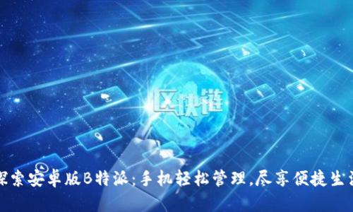 探索安卓版B特派：手机轻松管理，尽享便捷生活