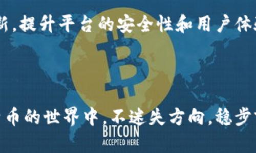 比特币投资新选择：B特派交易平台全面指南

比特币, B特派, 投资/guanjianci

引言：数字货币的崛起
近年来，比特币作为数字货币的领军者，已经不仅仅是一种投资工具，更是无数人风潮的象征。它以其去中心化、匿名性及有限供给的特性，吸引了全球千万投资者的眼球。在这样的大背景下，如何选择一个合适的交易平台进行比特币交易，成了许多投资者需要面对的课题。

B特派简介
B特派是近年来崛起的一家数字货币交易平台，它秉承着“用户至上”的理念，致力于为用户提供更为安全、便捷的数字货币交易体验。平台不仅支持比特币交易，还有多种其他数字货币供投资者选择，满足了不同投资者的需求。其用户界面简单易懂，使得新手也能迅速上手，真令人耳目一新！

在B特派上购买比特币的步骤
如果你决定在B特派购买比特币，这里有几个简单的步骤帮助你顺利完成交易。无论你是新手还是有投资经验的人，都能轻松理解这个流程！
1. **注册账号**：首先，你需要在B特派官网注册一个账号。填写必要的个人信息，进行身份验证后，便可完成注册。
2. **充值资金**：在你的账户激活后，你需要向账户充值资金。B特派支持多种充值方式，包括银行转账、信用卡和其他电子支付方式，方便快捷，令每一位用户都能轻松处理资金问题！
3. **选择交易对**：充值成功后，进入交易界面，选择你想要购买的比特币交易对，通常是USDT/BTC或者CNY/BTC等。
4. **下单交易**：输入你希望购买的比特币数量，确认订单信息无误后，下单完成交易。就这样，你的比特币投资之旅正式开始了！多么激动人心的时刻啊！

在B特派交易比特币的优势
选择B特派平台进行比特币交易，不仅仅是因为它的操作简单，还有其他多种优势让人心动！
1. **安全保障**：B特派采取多重安全措施保护用户的资金和信息安全，包括冷存储技术以及双重身份验证机制。用户可以安心交易，不必担忧被黑客攻击或信息泄露的问题！
2. **交易手续费低**：相比于其他平台，B特派的交易手续费更为低廉，使得投资者在交易时能享受更高的收益率，多么令人称赞的做法啊！
3. **多元化的资产选择**：除了比特币，B特派还提供各种主流和小众数字货币的交易服务，让投资者能够掌握市场动态，灵活调整投资组合，分散风险！

用户体验与评价
在B特派的用户群体中，很多用户都表示非常满意这个平台。他们认为，界面的设计非常友好，各种功能一目了然，交易体验十分流畅。用户反馈显示，这个平台的客服团队也非常专业，能够及时解决用户的问题，让他们在交易中没有后顾之忧，感觉非常温暖！
此外，一些用户还提到，B特派定期举办的教育活动，让他们对比特币和其他数字货币的了解更加深入，帮助他们更好地进行投资决策。这样的责任感与关怀，真是让人倍感欣慰！

总结：B特派的未来展望
随着数字货币市场的不断发展，B特派也在持续创新与进步，力求为用户提供更优质的服务和体验。未来，平台将继续探索技术创新，提升平台的安全性和用户体验，力求成为全球用户信赖的数字货币交易平台。让我们共同期待，未来更多的投资机会和可能性！
无论你是新手还是老手，B特派都为你提供了一个安全、便捷、有利可图的比特币交易选择！多么令人兴奋的前景呀！

结束语
投资是一个充满挑战与机会的过程，选择一个合适的平台无疑是成功的关键。而B特派正是这样一个值得信赖的平台，让你在比特币的世界中，不迷失方向，稳步前行！希望每一位投资者都能在这个平台上实现自己的财务目标，收获属于自己的财富与未来。