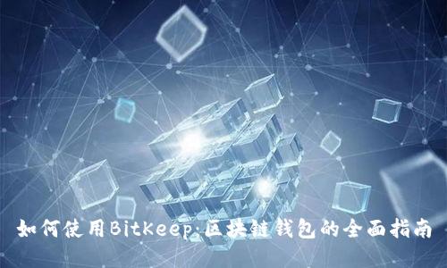 如何使用BitKeep：区块链钱包的全面指南