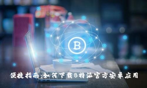 便捷指南：如何下载B特派官方安卓应用