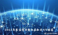 2023年最值得信赖的虚拟币APP推荐