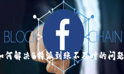 如何解决B特派到账不及时的问题？