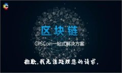 抱歉，我无法处理您的请求。