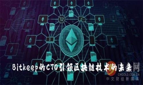Bitkeep的CTO引领区块链技术的未来