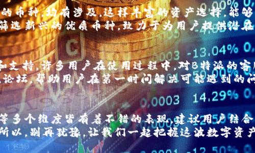 理解B特派与龙币网：选择合适的平台进行数字货币交易

数字货币, B特派, 龙币网/guanjianci

引言：数字货币的时代
在数字经济飞速发展的今天，数字货币已经成为许多人投资和交易的重要工具。尤其是在市场上涌现出大量交易平台的背景下，B特派与龙币网作为两个热门数字资产交易平台，各自具备了独特的优势与特色，因此在用户选择时可谓是百花齐放！

B特派概述
B特派成立于一个充满潜力的时代，致力于为用户提供安全、便捷的数字货币交易体验。这个平台的出发点是为用户提供一个公平、透明的交易环境，拥有多种加密货币的交易对。用户不仅可以进行普通的买卖交易，还能够参与到各种金融衍生品交易中，增加投资的灵活性。

龙币网解析
龙币网同样是一家受欢迎的数字资产交易平台，具有快速、高效的交易系统。不仅如此，龙币网的用户界面设计也极为友好，极大地降低了新手用户的学习成本。该平台专注于用户体验，致力于打造一站式的数字资产交易平台，尤其在技术支持和客户服务方面，总是给人留下深刻的印象。

平台安全性对比
当谈到数字货币交易时，安全性总是用户最关心的话题之一。那么，B特派和龙币网在这方面又有什么不同呢？
B特派采用了多重保险机制及高水平的加密技术，以保护用户资产的安全。用户在使用平台时，可以享受到实时的资产监控与风险预警服务，让人倍感安心。对此，有网友赞叹道：“多么令人宽心的保障！”
而龙币网也不甘示弱，通过超高的安全标准与强大的技术团队来确保用户账户的安全。此外，龙币网在风险控制方面进行了一系列的措施，不仅在技术上强化安全保护，同时对用户的行为进行监测和预测，确保用户能够在相对安全的环境中进行交易。

交易体验与界面
交易体验是影响用户使用平台的重要因素，B特派和龙币网在用户体验方面各有千秋。
B特派以的界面设计著称，用户可以快速找到所需的功能。这使得即便是初学者在操作过程中也能轻松上手，实在是“人性化”的杰出案例！而且，平台提供的实时数据和分析工具，让用户能够在交易的每一个环节都更加从容不迫。
龙币网则在交易速度上更胜一筹，快速的交易响应能够帮助用户捕捉市场的每一个波动。其美观的界面设计和直观的操作流程，使得整个交易过程如同顺水行舟，令人倍感流畅与舒心。

可交易的数字资产
谈及投资，选择合适的数字资产同样至关重要。B特派提供了丰富的加密货币选择，从知名的比特币和以太坊到一些新兴的币种，均有涉及。这样丰富的资产选择，能够帮助用户更好地实现投资组合的多元化。
龙币网同样不落后于人，为用户提供多种数字货币的交易服务，且其每日成交量可媲美行业的前列。此外，龙币网还积极筛选新兴的优质币种，致力于为用户提供潜在的投资机会，帮助其捕捉市场的前沿动态。

客户服务与支持
客户服务是用户体验的另一重要方面。B特派在客服团队上投入了大量的人力资源，确保用户随时能够获得及时的帮助和支持。许多用户在使用过程中，对B特派的客服表示好评：“无论是询问技术问题还是操作指导，客服人员总是耐心非常！”
龙币网的客服同样表现不俗，其多渠道的服务方式为用户提供了更高效的支持。此外，龙币网还设有在线FAQ与用户交流论坛，帮助用户在第一时间解决可能遇到的问题。

总结：究竟选择哪个平台？
无论是B特派还是龙币网，各有千秋，究竟选择哪个平台，最终还是要看用户自己的需求。在安全性、交易体验和客户服务等多个维度皆有着不错的表现。建议用户结合自身的交易习惯、投资目标以及对数字货币市场的理解来选择适合自己的平台。
如今，在数字货币的浩瀚长河中，选择一个合适的平台正如选择一个可靠的伙伴，无疑是攀登数字财富巅峰的重要一步！所以，别再犹豫，让我们一起把握这波数字资产的浪潮吧！