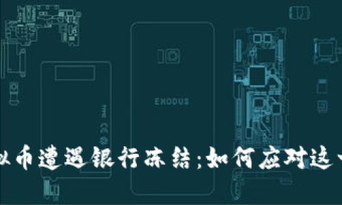 当虚拟币遭遇银行冻结：如何应对这一困境