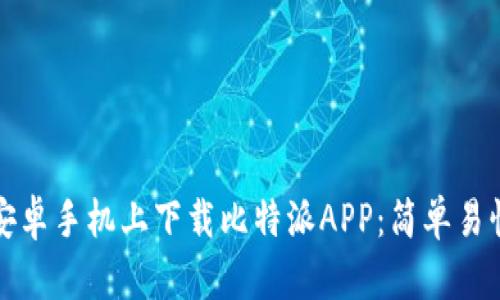 如何在安卓手机上下载比特派APP：简单易懂的指南