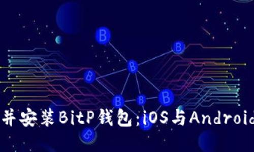 如何下载并安装BitP钱包：iOS与Android平台指南